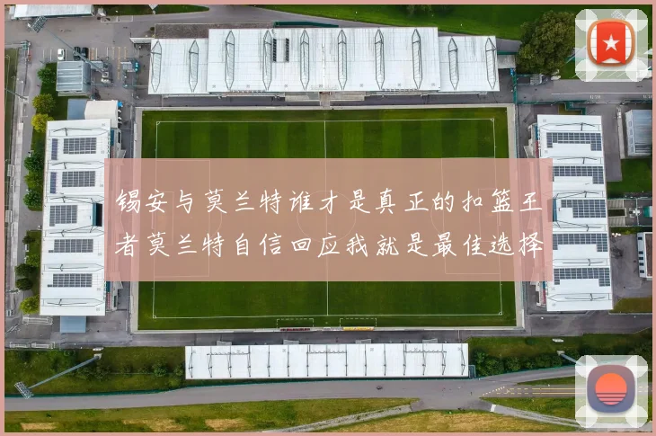 锡安与莫兰特谁才是真正的扣篮王者莫兰特自信回应我就是最佳选择