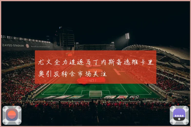 尤文全力追逐马丁内斯备选维卡里奥引发转会市场关注